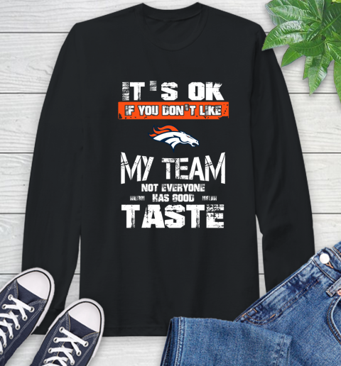Denver Broncos NFL Football It's Ok If You Don't Like My Team Not Everyone Has Good Taste Long Sleeve T-Shirt