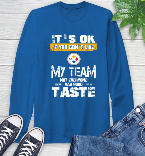 Pittsburgh Steelers NFL Football It's Ok If You Don't Like My Team Not Everyone Has Good Taste Long Sleeve T-Shirt 10