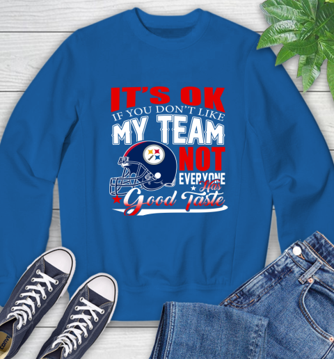 Pittsburgh Steelers NFL Football You Don't Like My Team Not Everyone Has Good Taste Sweatshirt 9