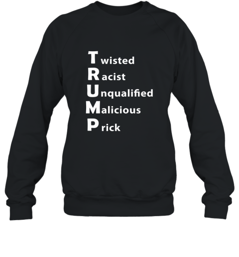 Anti Trump Shirt. Twisted Racist Unqualified Malicious Prick Sweatshirt