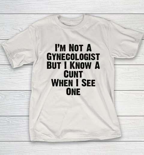I'm Not A Gynecologist But I Know A Cunt When I See One Youth T-Shirt 9