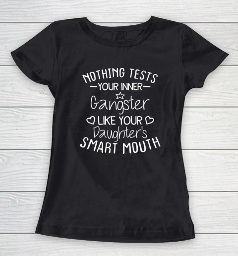 Nothing Tests Your Inner Gangster Like Your Daughter's Mouth Women's T-Shirt
