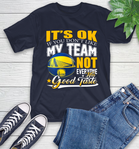 NBA It's Ok If You Don't Like My Team Golden State Warriors Not Everyone Has Good Taste Basketball T-Shirt 3