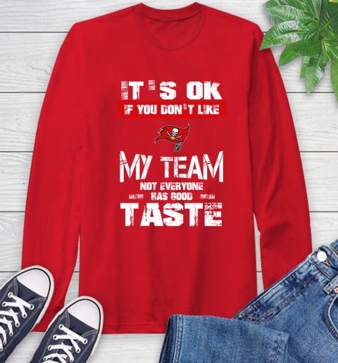 Tampa Bay Buccaneers NFL Football It's Ok If You Don't Like My Team Not Everyone Has Good Taste Long Sleeve T-Shirt 11