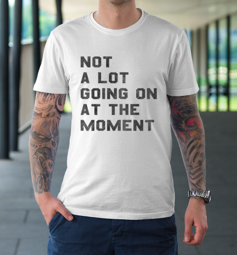 Not a Lot Going on at the Moment T-Shirt