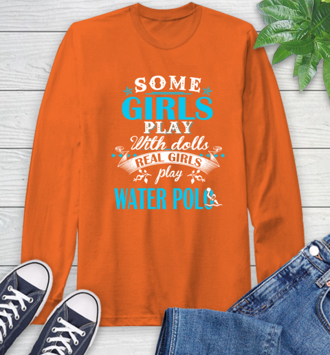 Some Girls Play With Dolls Real Girls Play Water Polo Long Sleeve T-Shirt 4