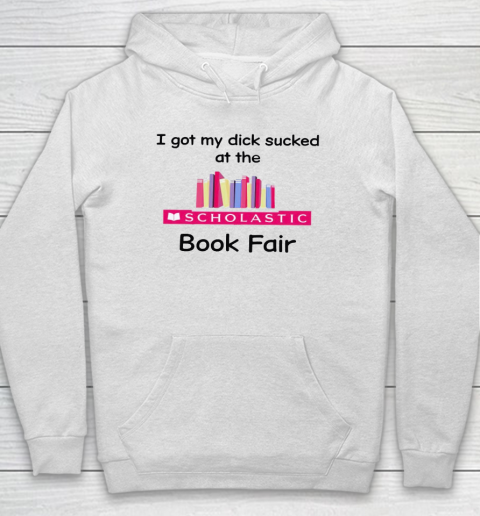 I Got My Dick Sucked At The Scholastic Book Fair Hoodie