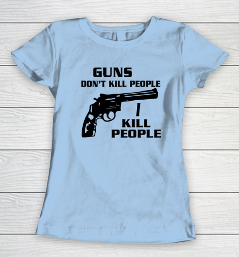 Guns Don't Kill People I Do Shirt I Kill People Women's T-Shirt 4