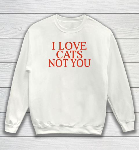 I Love Cats Not You Funny Sweatshirt