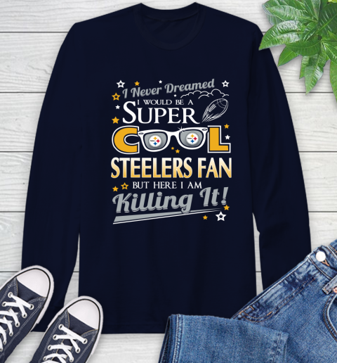Pittsburgh Steelers NFL Football I Never Dreamed I Would Be Super Cool Fan Long Sleeve T-Shirt 3