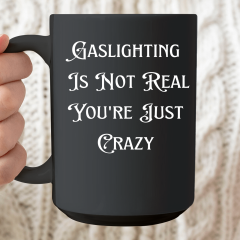 Gaslighting Is Not Real You re Just Crazy Shirt Ceramic Mug 15oz