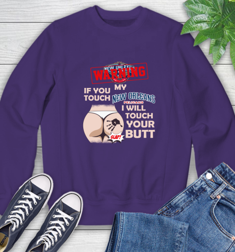 New Orleans Pelicans NBA Basketball Warning If You Touch My Team I Will Touch My Butt Sweatshirt 4