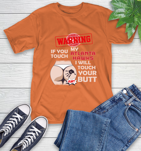 Atlanta Hawks NBA Basketball Warning If You Touch My Team I Will Touch My Butt T-Shirt 4