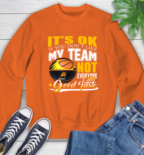 NBA It's Ok If You Don't Like My Team Phoenix Suns Not Everyone Has Good Taste Basketball Sweatshirt 3