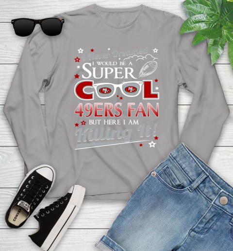 San Francisco 49ers NFL Football I Never Dreamed I Would Be Super Cool Fan Youth Long Sleeve 5