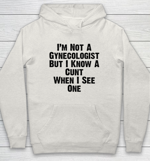 I'm Not A Gynecologist But I Know A Cunt When I See One Hoodie 8