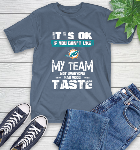 Miami Dolphins NFL Football It's Ok If You Don't Like My Team Not Everyone Has Good Taste T-Shirt 8