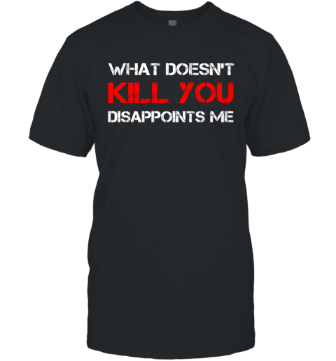 What Doesn't Kill You Disappoints Me T-Shirt
