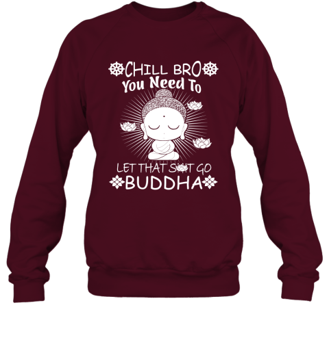 Chill Bro You Need To Let That Shit Go Novelty Quote Buddhist Zen Buddhism Meditation And Yoga Sweatshirt