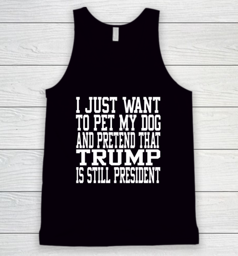 I Just Want To Pet My Dog And Trump Is Still President Republican Tank Top