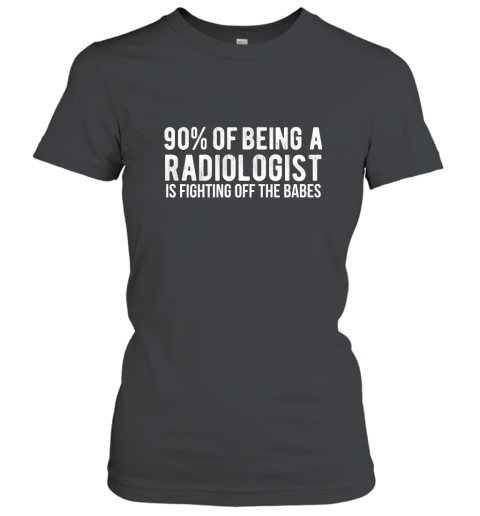 RADIOLOGIST SHIRT, Doctor Fighting Off The Babes Funny Tee Women T-Shirt