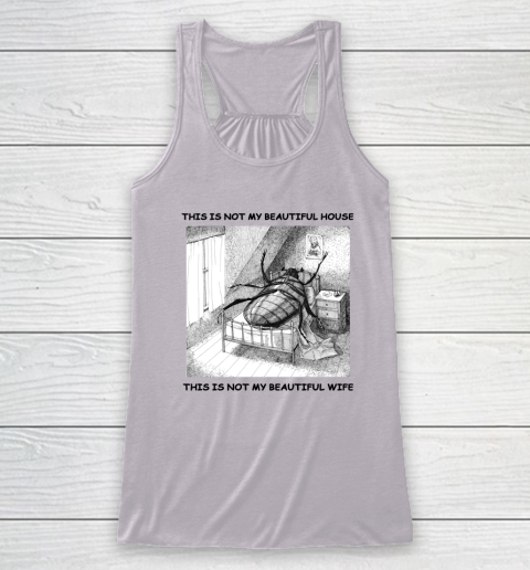 This Is Not My Beautiful House This Is Not My Beautiful Wife Shirt  Kafka's Metamorphosis Talking Heads Racerback Tank 2