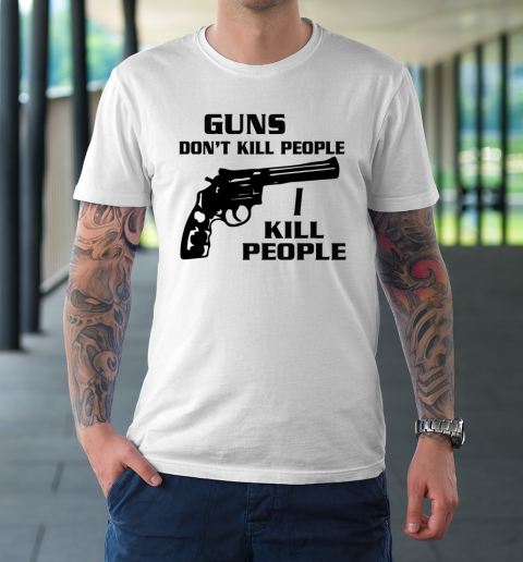 Guns Don't Kill People I Do Shirt I Kill People T-Shirt