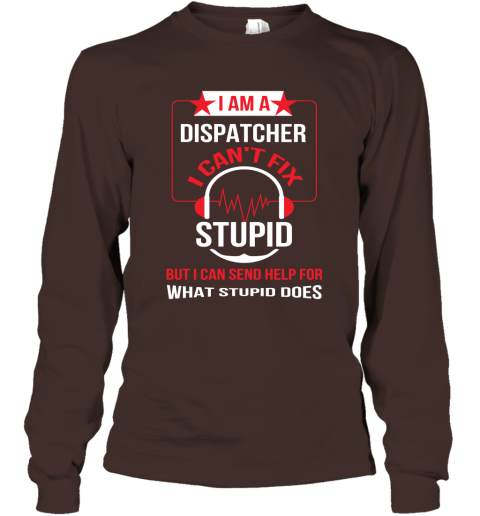 I Am A Dispatcher I Can't Fix Stupid Long Sleeve