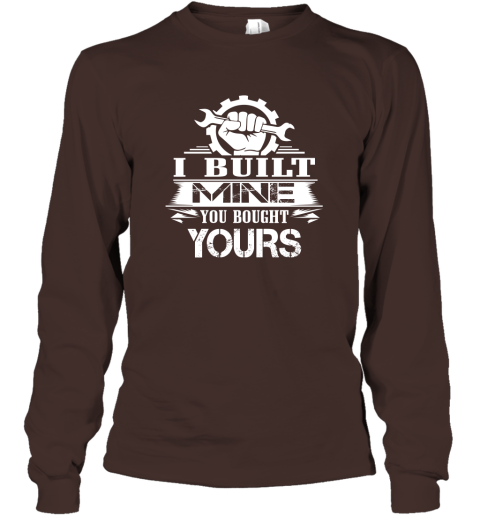 Gift For Mechanic  I Built Mine You Bought Yours T Shirt Long Sleeve