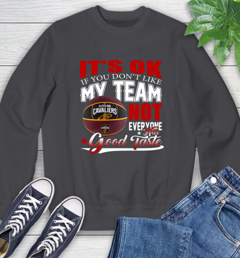 NBA It's Ok If You Don't Like My Team Cleveland Cavaliers Not Everyone Has Good Taste Basketball Sweatshirt 6