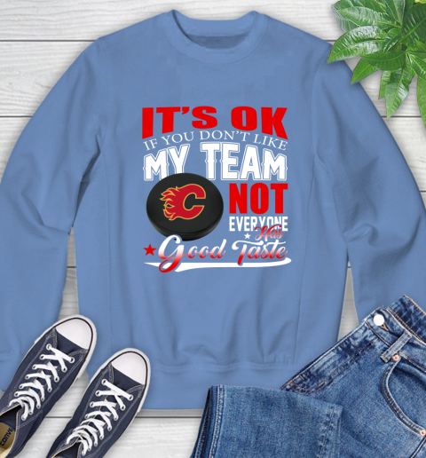Calgary Flames NHL Hockey You Don't Like My Team Not Everyone Has Good Taste Sweatshirt 11