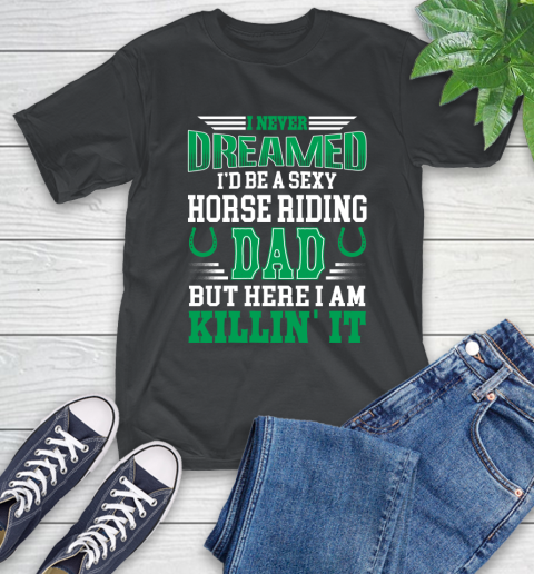 I'd Be A Sexy Horse Riding Dad But Here I Am Killin It T-Shirt