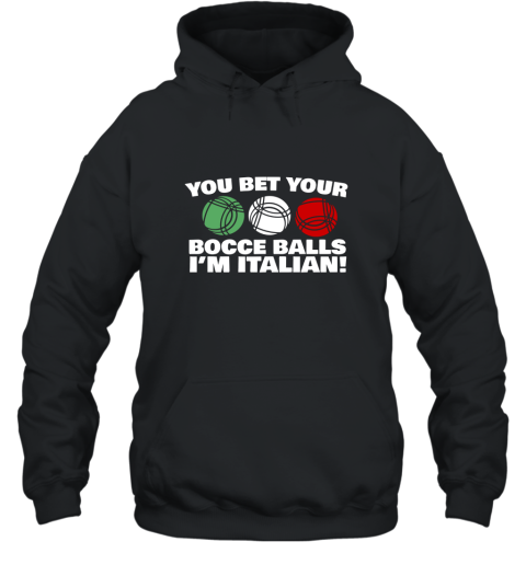 You Bet your Bocce Balls Im Italian Funny T Shirt Hooded