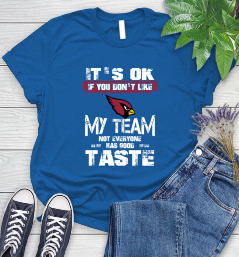 Arizona Cardinals NFL Football It's Ok If You Don't Like My Team Not Everyone Has Good Taste Women's T-Shirt 12