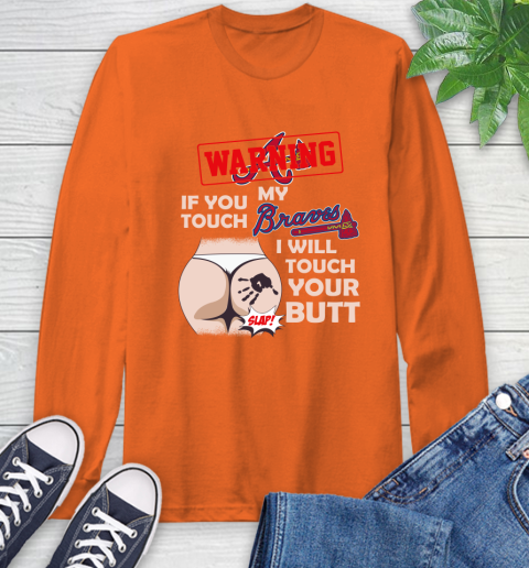 Atlanta Braves MLB Baseball Warning If You Touch My Team I Will Touch My Butt Long Sleeve T-Shirt 4