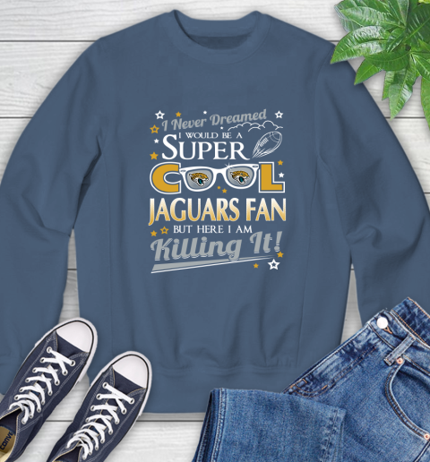 Jacksonville Jaguars NFL Football I Never Dreamed I Would Be Super Cool Fan Sweatshirt 8