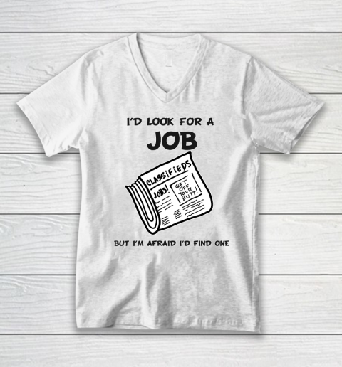 I'd Look For A Job But I'm Afraid I'd Find One V-Neck T-Shirt