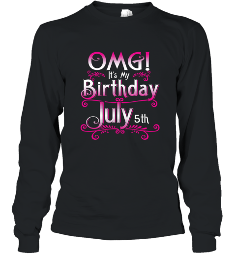 OMG Its My Birthday July 5th T Shirt Born In July Long Sleeve