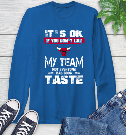 Chicago Bulls NBA Basketball It's Ok If You Don't Like My Team Not Everyone Has Good Taste Long Sleeve T-Shirt 10