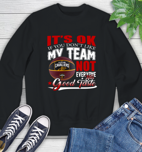 NBA It's Ok If You Don't Like My Team Cleveland Cavaliers Not Everyone Has Good Taste Basketball Sweatshirt
