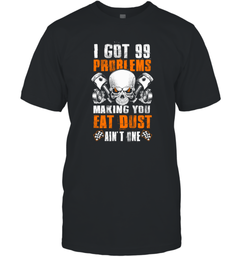 I Got 99 Problems Making You Eat Dust Ain't One Shirt T-Shirt