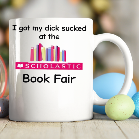 I Got My Dick Sucked At The Scholastic Book Fair Ceramic Mug 11oz