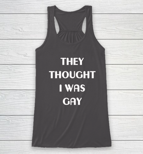 They Thought I Was Gay Racerback Tank 14