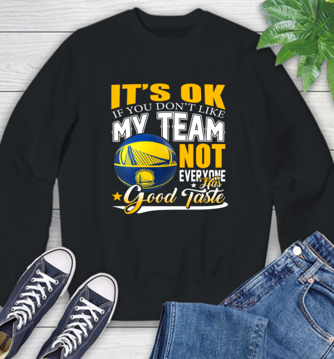 NBA It's Ok If You Don't Like My Team Golden State Warriors Not Everyone Has Good Taste Basketball Sweatshirt