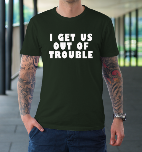 I Get Us Out Of Trouble T-Shirt 3