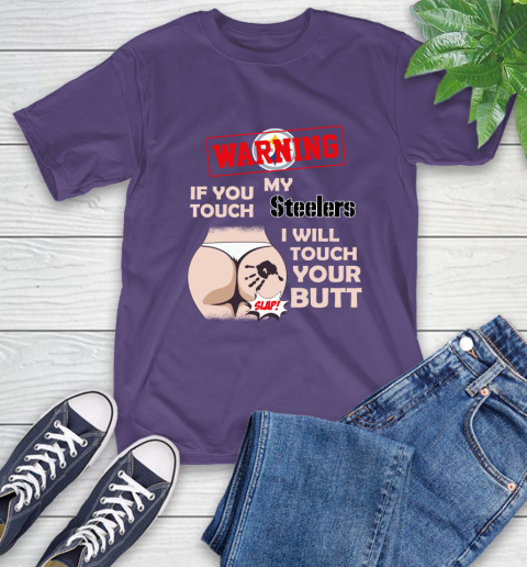 Pittsburgh Steelers NFL Football Warning If You Touch My Team I Will Touch My Butt T-Shirt 5