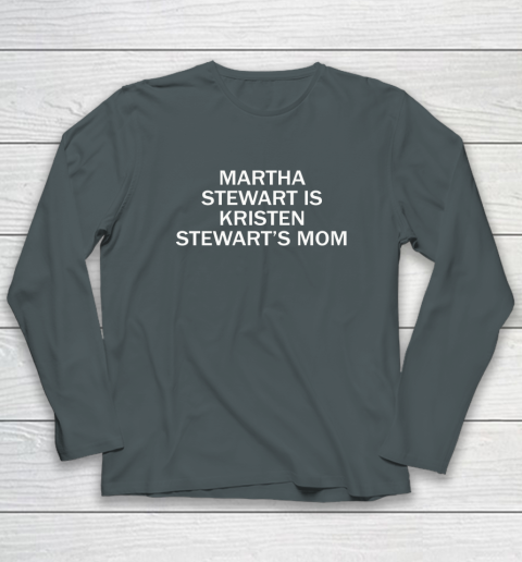 Martha Stewart Is Kristen Stewart's Mom Long Sleeve T-Shirt 3