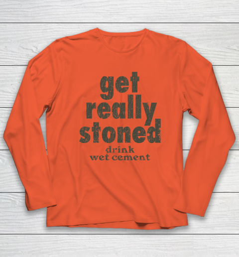 Get Really Stoned... Drink Wet Cement Long Sleeve T-Shirt 3