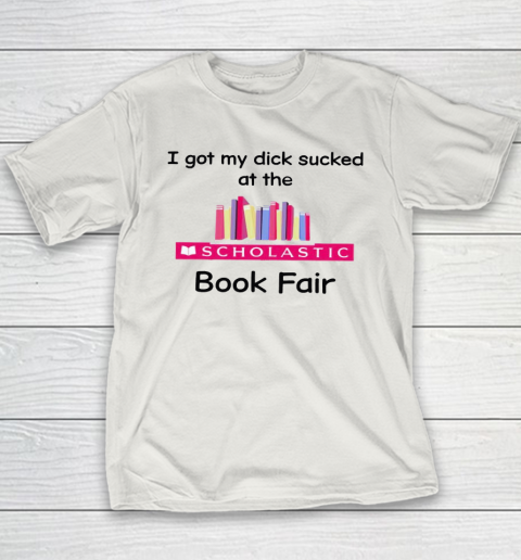I Got My Dick Sucked At The Scholastic Book Fair Youth T-Shirt 9