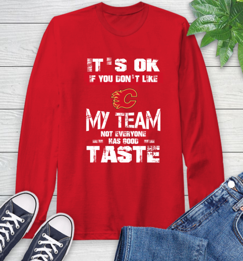 Calgary Flames NHL Hockey It's Ok If You Don't Like My Team Not Everyone Has Good Taste Long Sleeve T-Shirt 11